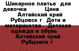 Шикарное платье  для девочки!!!!!  › Цена ­ 1 000 - Алтайский край, Рубцовск г. Дети и материнство » Детская одежда и обувь   . Алтайский край,Рубцовск г.